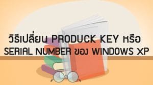 วิธีเปลี่ยน Product key หรือ Serial number ของ Windows XP