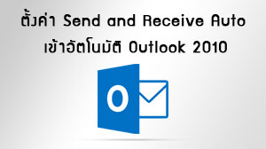 การตั้งค่า Send and Receive Auto E-mail เข้าอัตโนมัติ Microsoft Outlook 2010